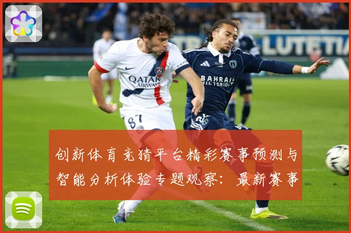 创新体育竞猜平台精彩赛事预测与智能分析体验专题观察：最新赛事动态与深度分析