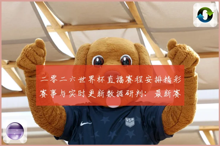 二零二六世界杯直播赛程安排精彩赛事与实时更新数据研判：最新赛事动态与深度分析