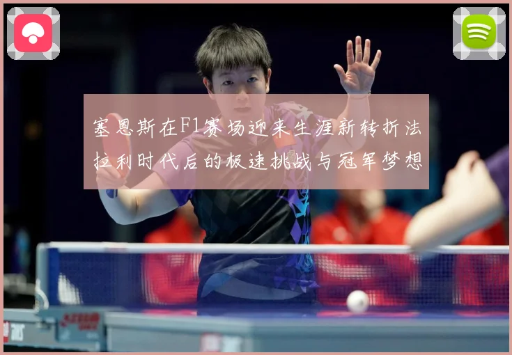 塞恩斯在F1赛场迎来生涯新转折法拉利时代后的极速挑战与冠军梦想：最新赛事动态与深度分析