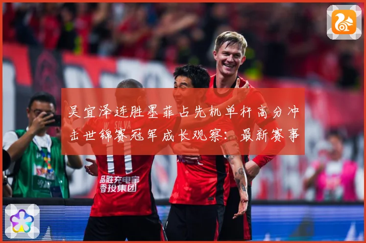 吴宜泽连胜墨菲占先机单杆高分冲击世锦赛冠军成长观察：最新赛事动态与深度分析