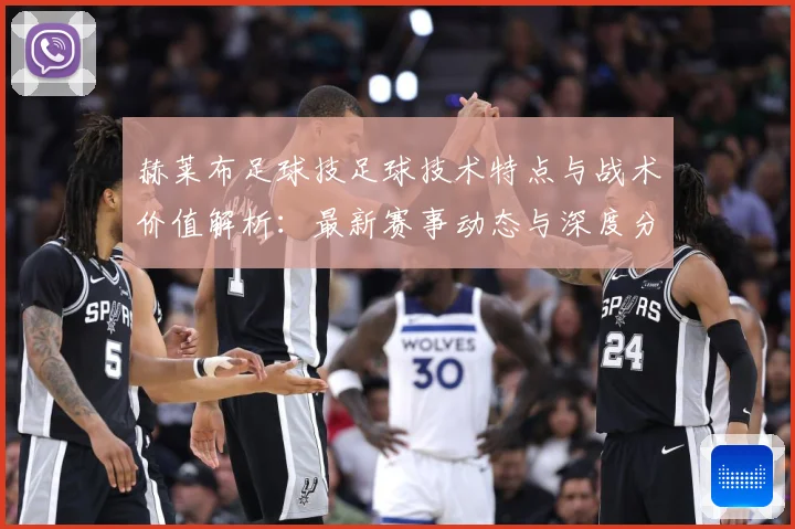 赫莱布足球技足球技术特点与战术价值解析：最新赛事动态与深度分析