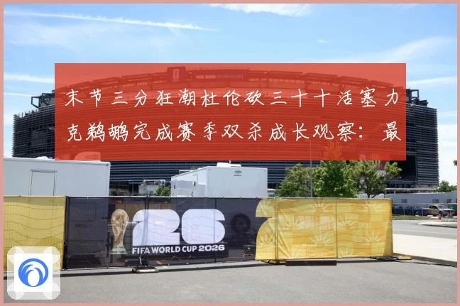 末节三分狂潮杜伦砍三十十活塞力克鹈鹕完成赛季双杀成长观察：最新赛事动态与深度分析
