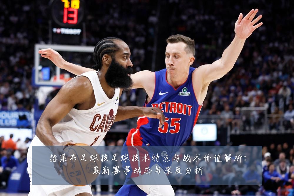 赫莱布足球技足球技术特点与战术价值解析:最新赛事动态与深度分析