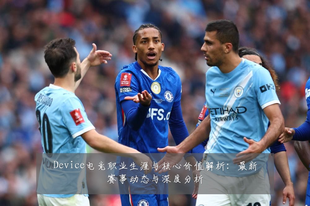 Device电竞职业生涯与核心价值解析:最新赛事动态与深度分析