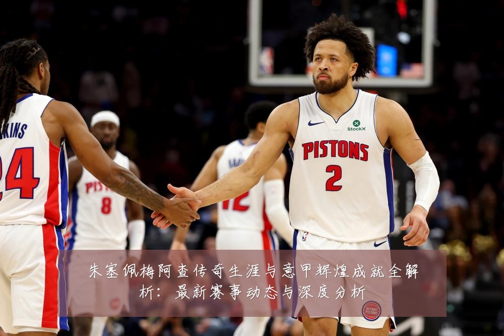 朱塞佩梅阿查传奇生涯与意甲辉煌成就全解析:最新赛事动态与深度分析