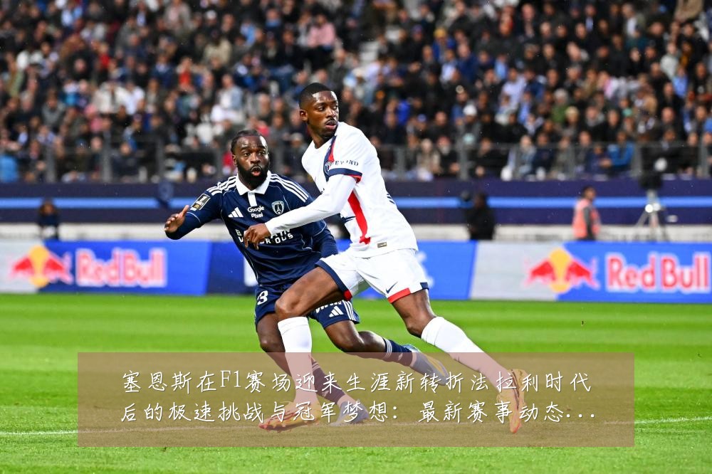 塞恩斯在F1赛场迎来生涯新转折法拉利时代后的极速挑战与冠军梦想:最新赛事动态与深度分析