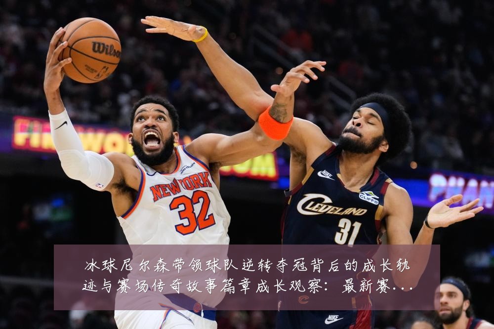 冰球尼尔森带领球队逆转夺冠背后的成长轨迹与赛场传奇故事篇章成长观察:最新赛事动态与深度分析