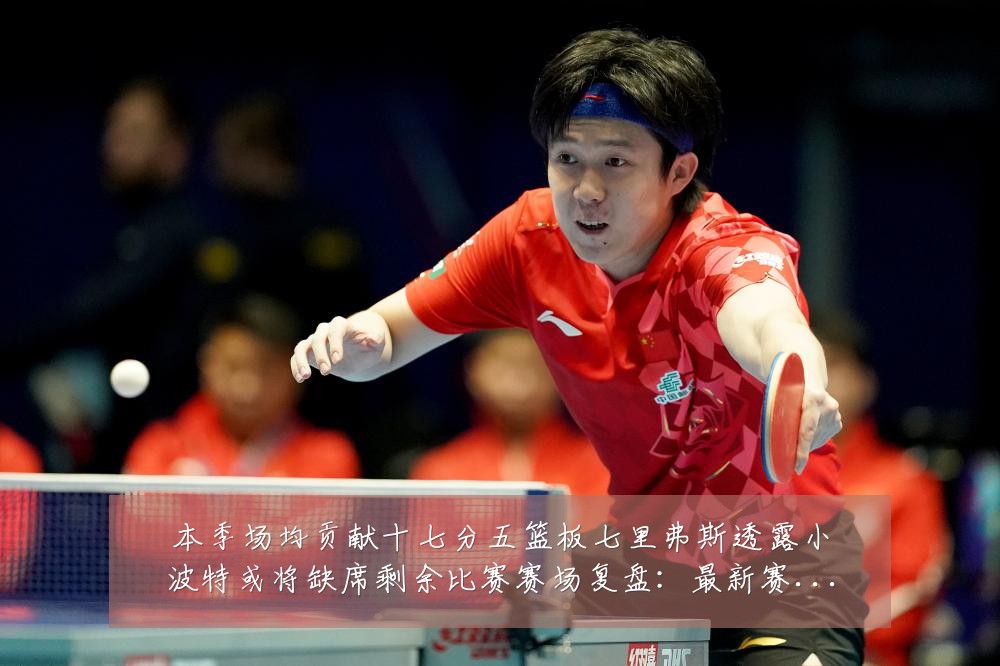 本季场均贡献十七分五篮板七里弗斯透露小波特或将缺席剩余比赛赛场复盘:最新赛事动态与深度分析